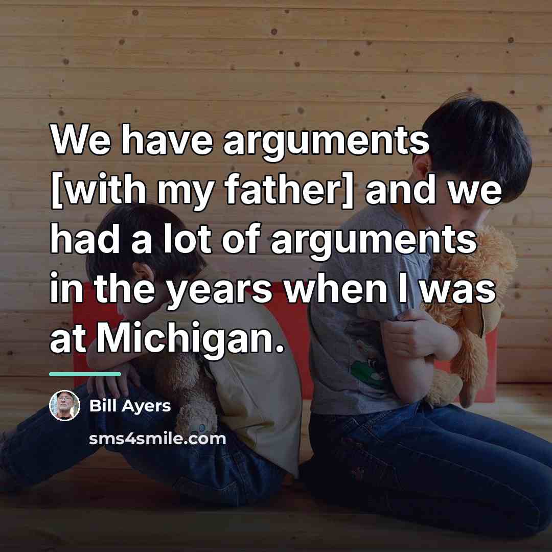 “We have arguments [with my father] and we had a…” quote by Bill Ayers