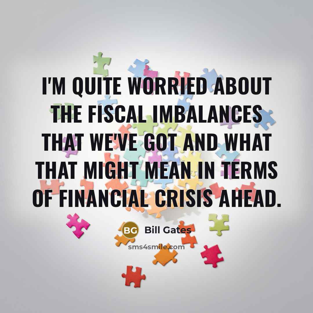 “I'm quite worried about the fiscal imbalances that we've got…” quote by Bill Gates