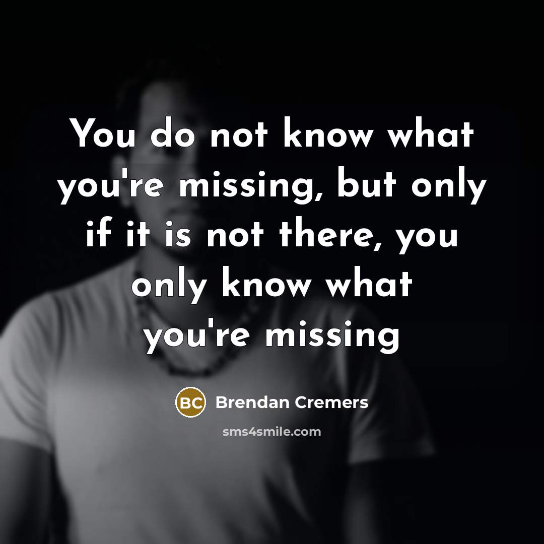“You do not know what you're missing, but only if…” quote by Brendan Cremers