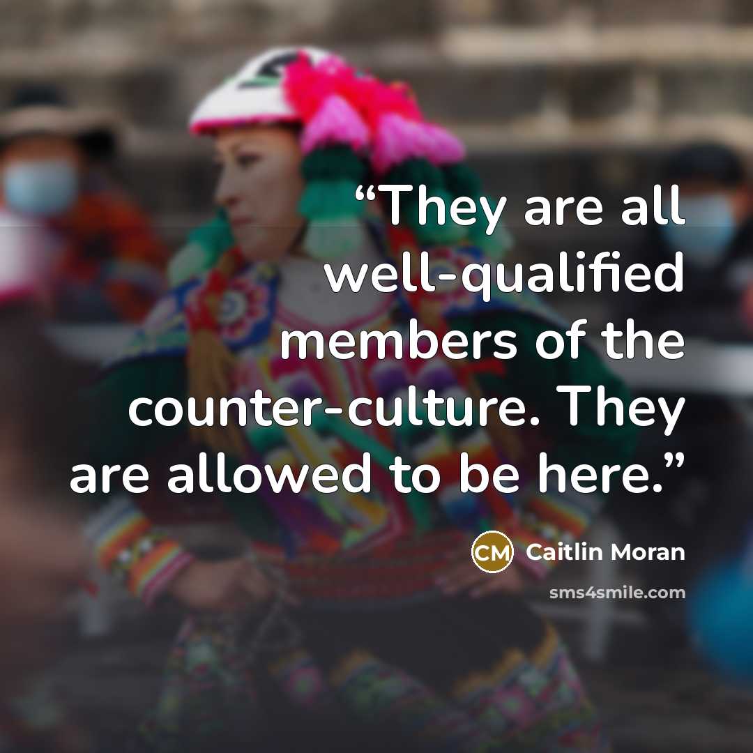“They are all well-qualified members of the counter-culture. They are allowed to be here.” quote by Caitlin Moran