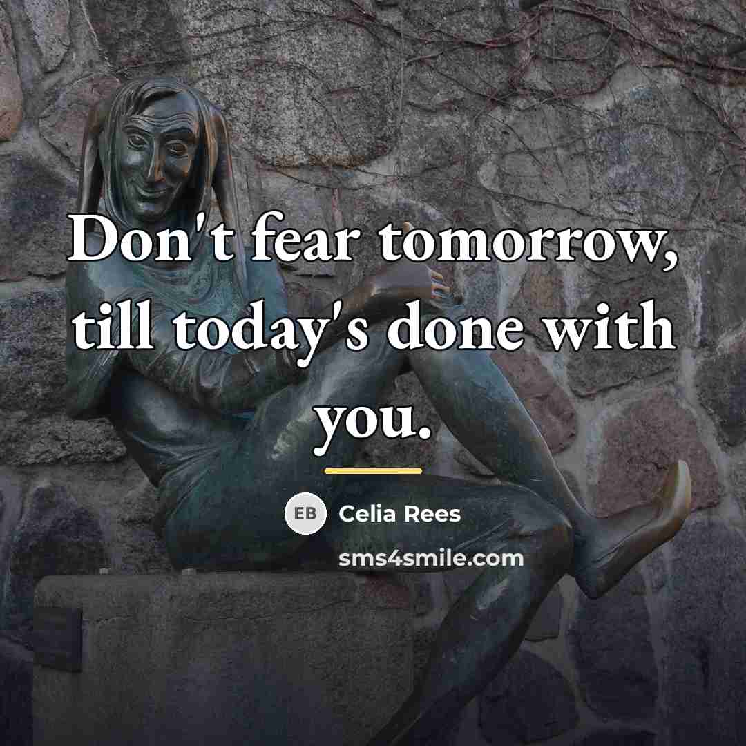 “Don't fear tomorrow, till today's done with you.…” quote by Celia Rees