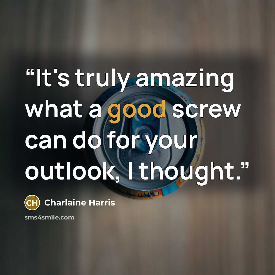 “It's truly amazing what a good screw can do for your outlook, I thought.” quote by Charlaine Harris
