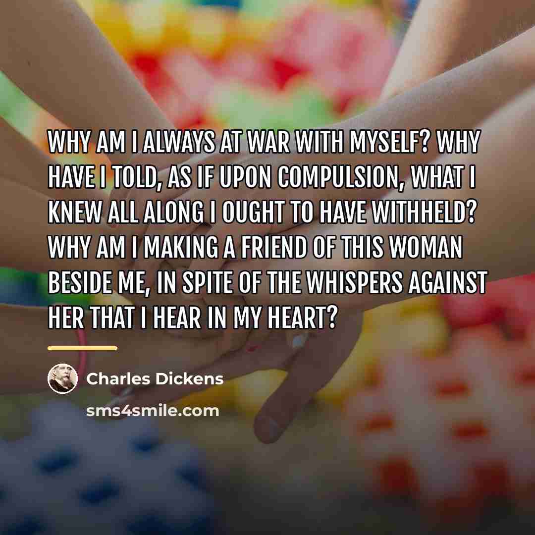 “Why am I always at war with myself? Why have…” quote by Charles Dickens
