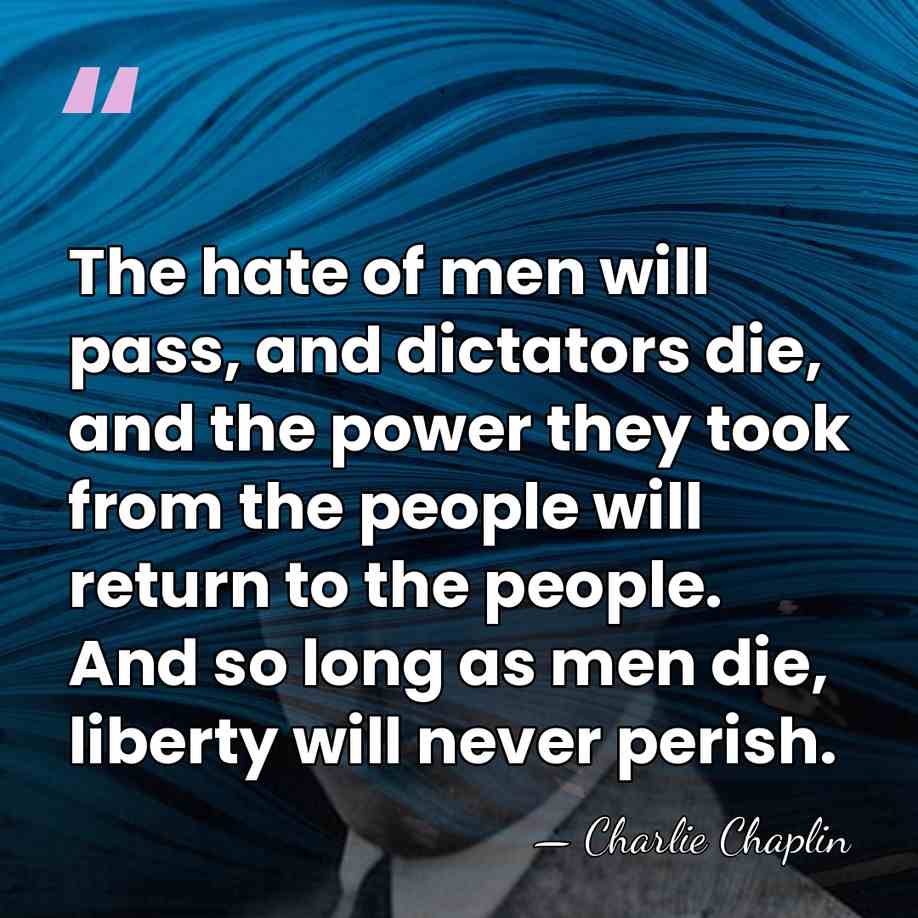 The hate of men will pass, and dictators die, and the power&hellip; - Charlie Chaplin