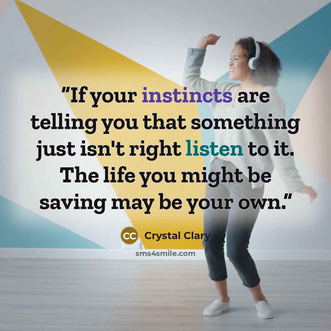 “If your instincts are telling you that something just isn't right listen to it. The life you might be saving may be your own.” quote by Crystal Clary