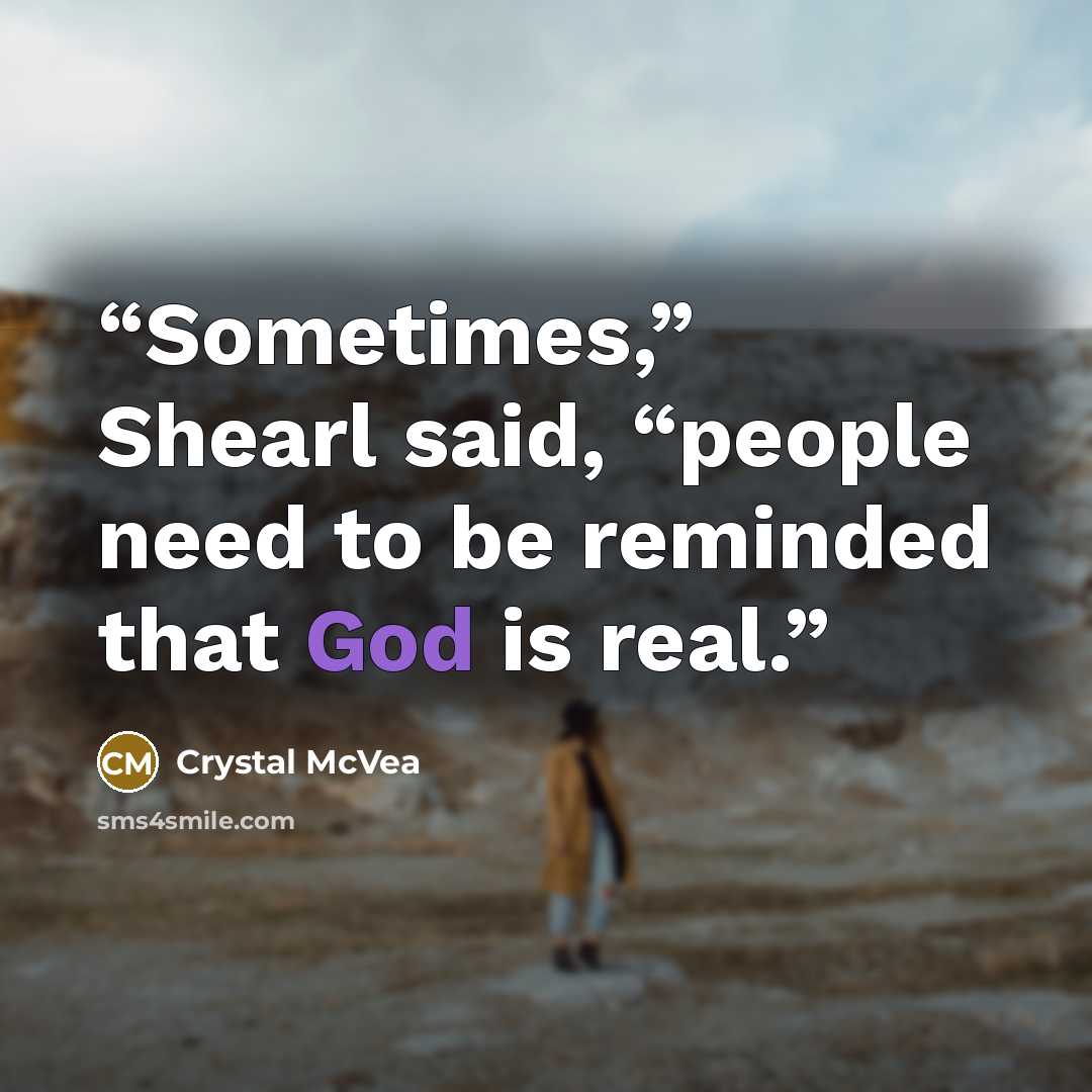 “Sometimes,” Shearl said, “people need to be reminded that God is real.” quote by Crystal McVea