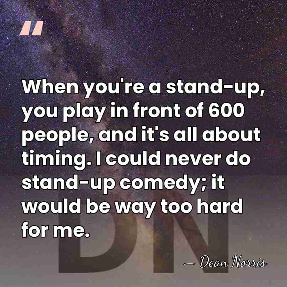 When you're a stand-up, you play in front of 600 people, and&hellip; - Dean Norris