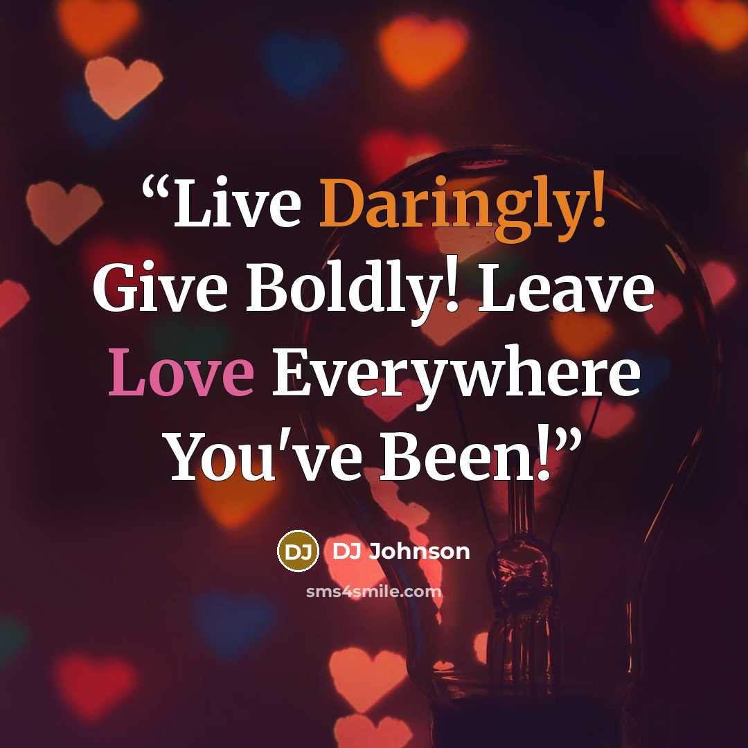 “Live Daringly! Give Boldly! Leave Love Everywhere You've Been!” quote by DJ Johnson