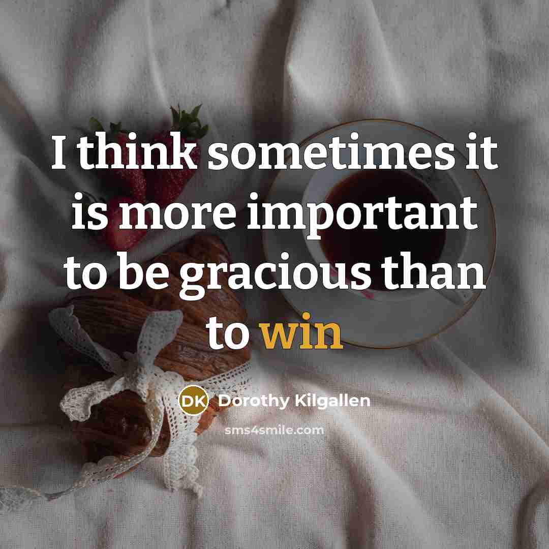 “I think sometimes it is more important to be gracious…” quote by Dorothy Kilgallen