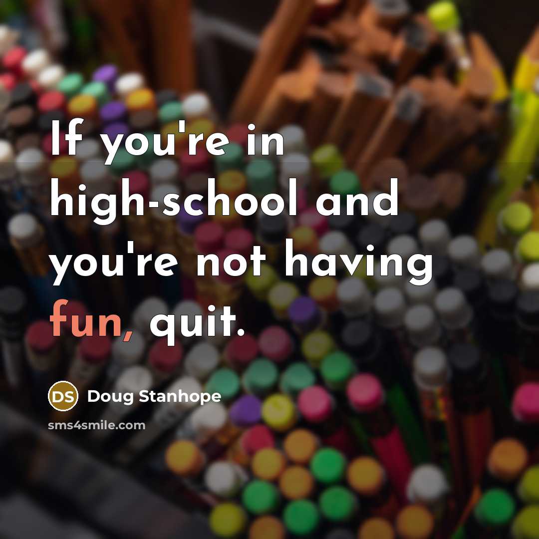 “If you're in high-school and you're not having fun, quit.…” quote by Doug Stanhope