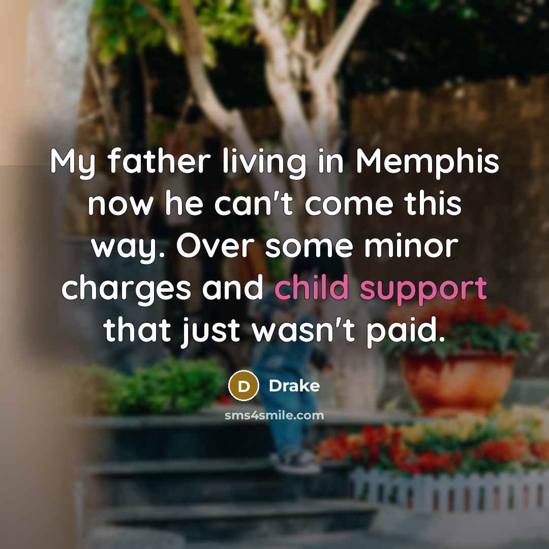 “My father living in Memphis now he can't come this way. Over some minor charges and child support that just wasn't paid.” quote by Drake