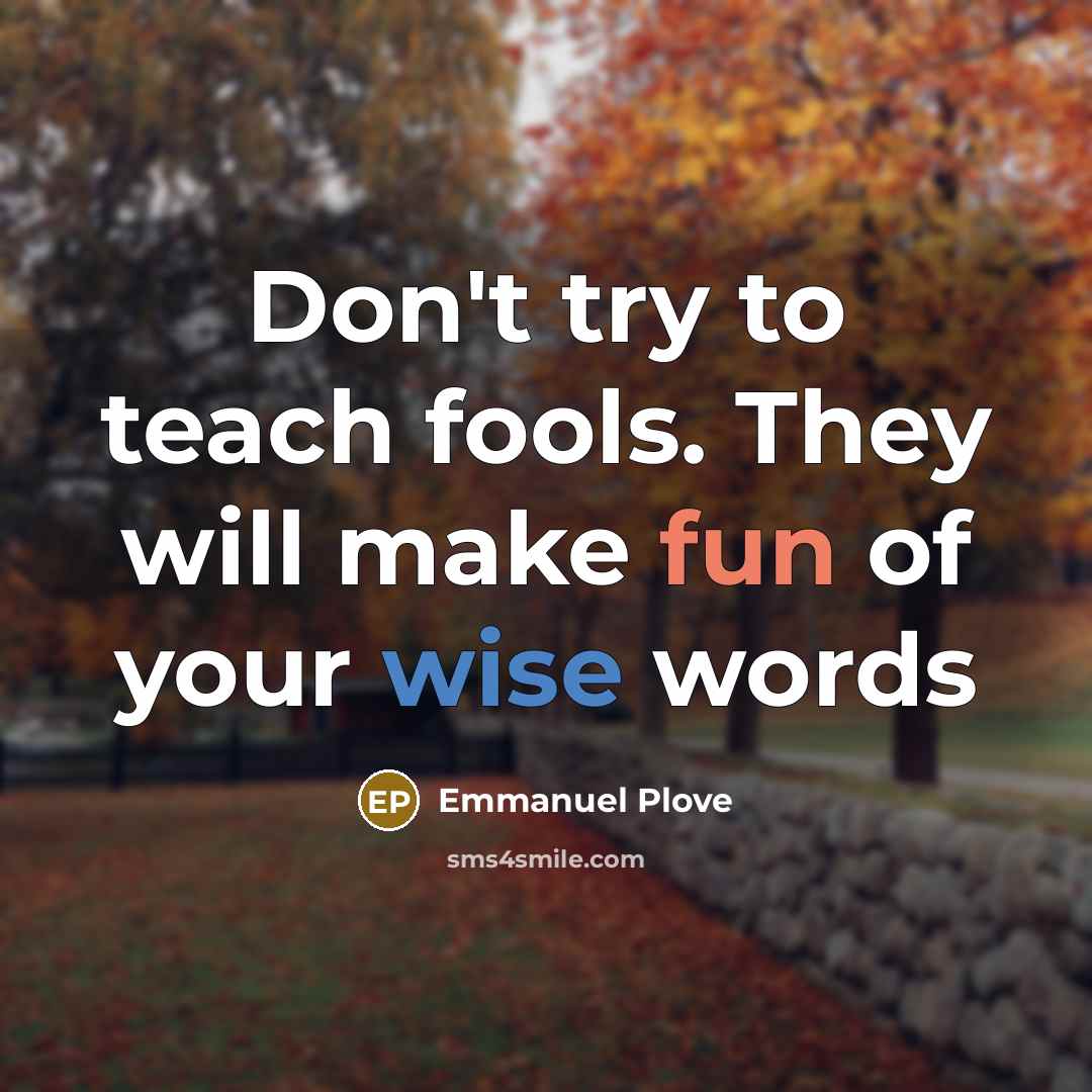 “Don't try to teach fools. They will make fun of your wise words” quote by Emmanuel Plove