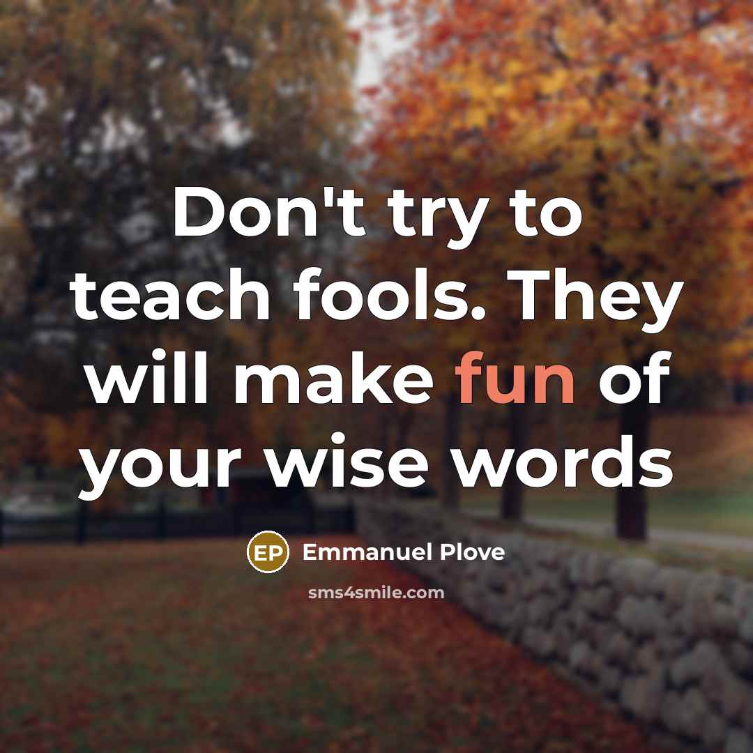 “Don't try to teach fools. They will make fun of your wise words” quote by Emmanuel Plove