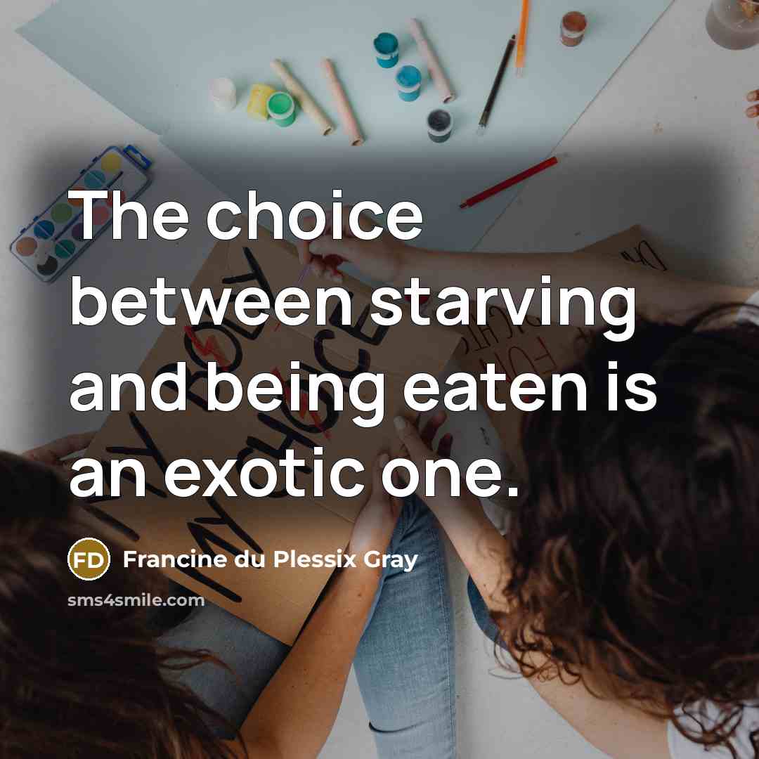 “The choice between starving and being eaten is an exotic…” quote by Francine du Plessix Gray