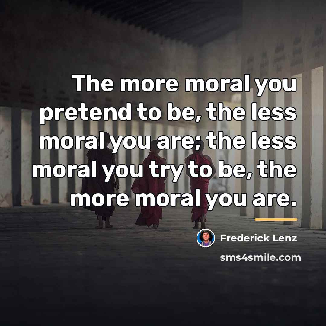 “The more moral you pretend to be, the less moral…” quote by Frederick Lenz