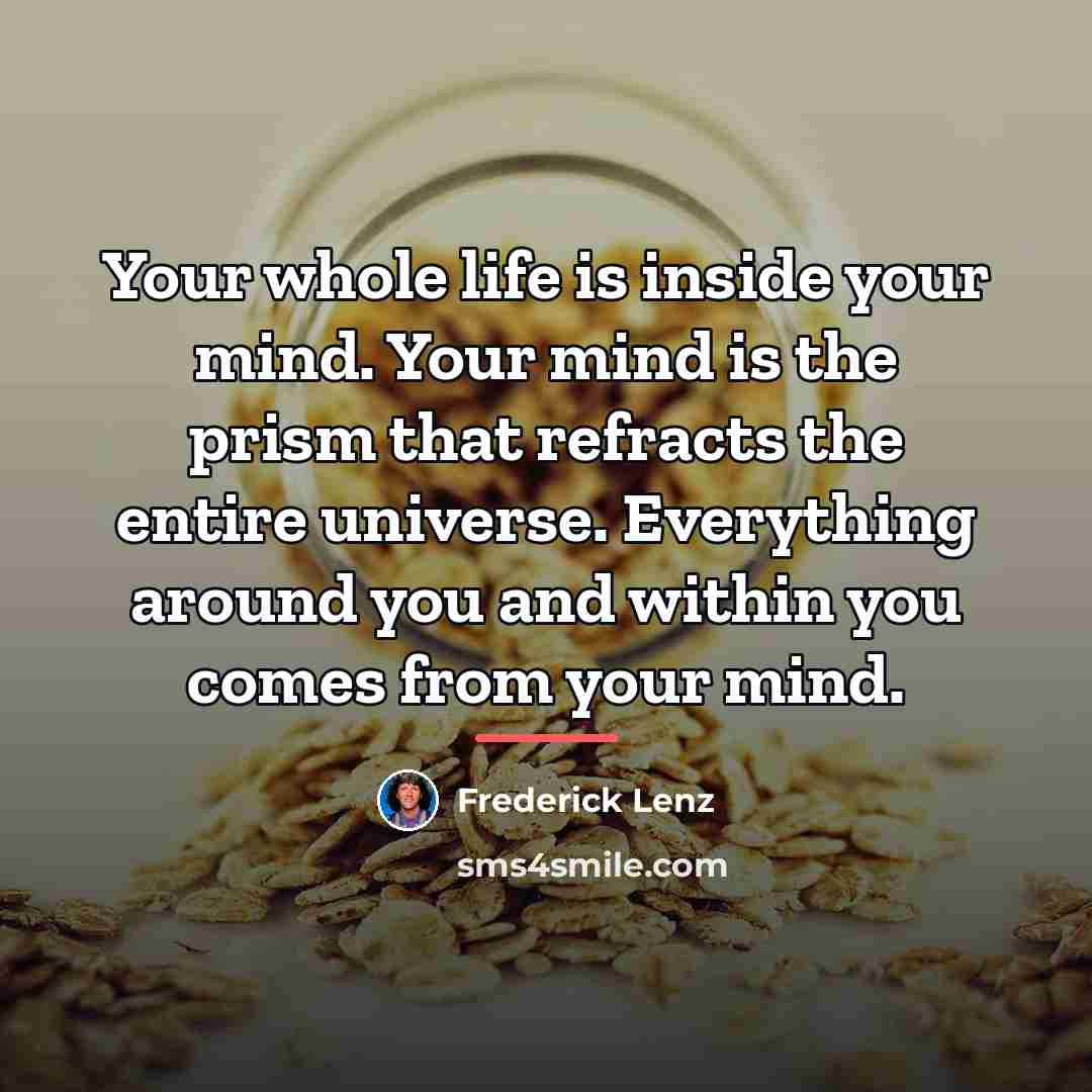 “Your whole life is inside your mind. Your mind is…” quote by Frederick Lenz