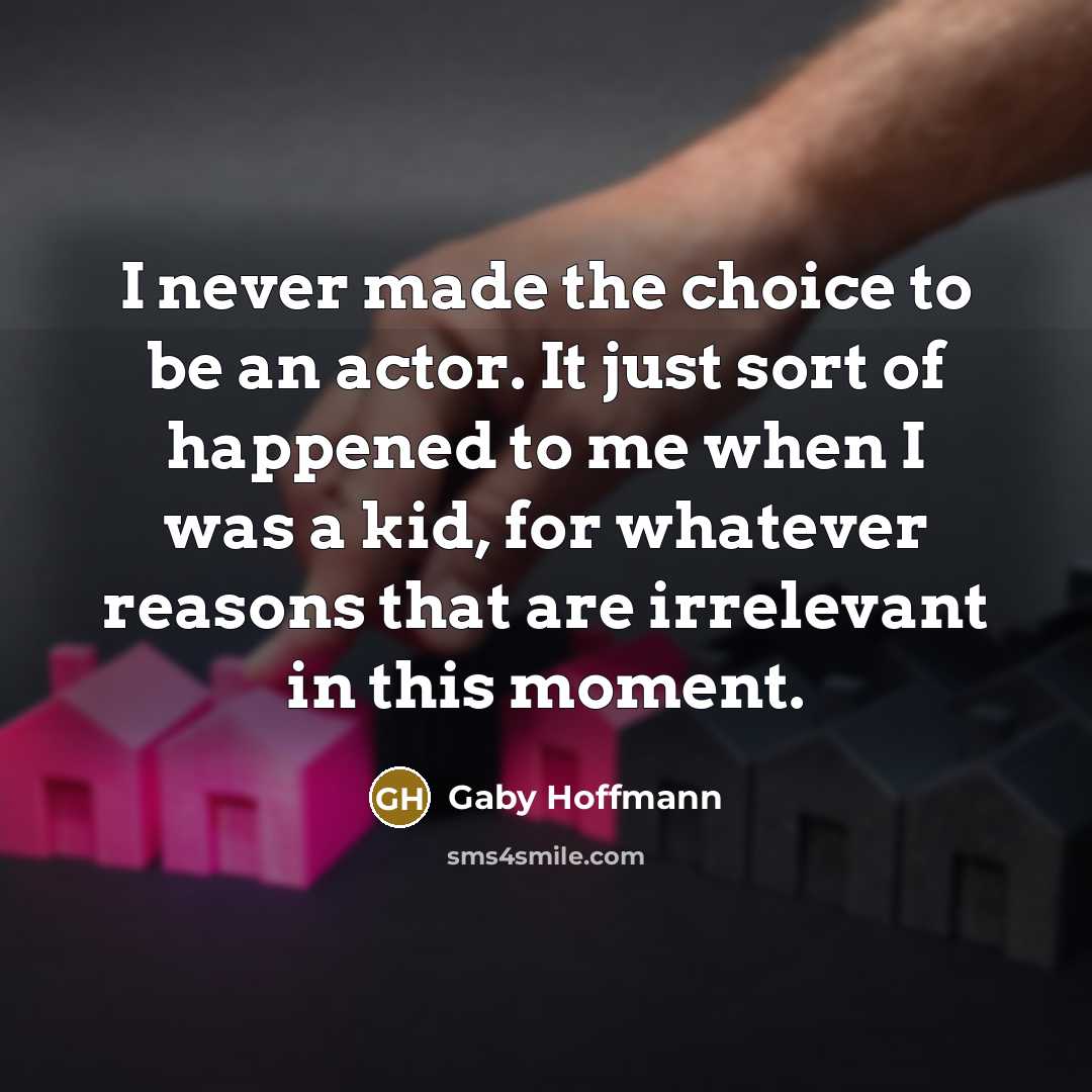 “I never made the choice to be an actor. It…” quote by Gaby Hoffmann