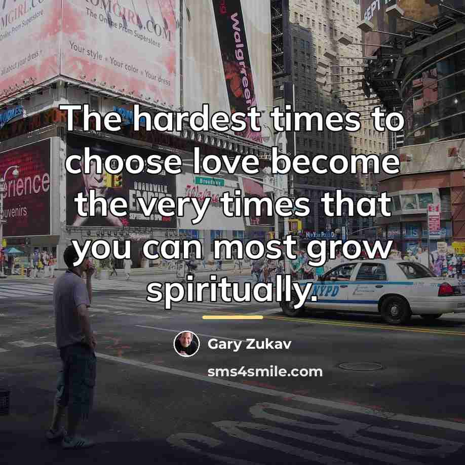 “The hardest times to choose love become the very times…” quote by Gary Zukav