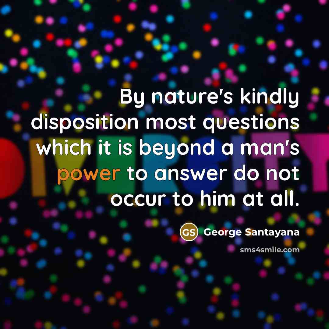 “By nature's kindly disposition most questions which it is beyond…” quote by George Santayana