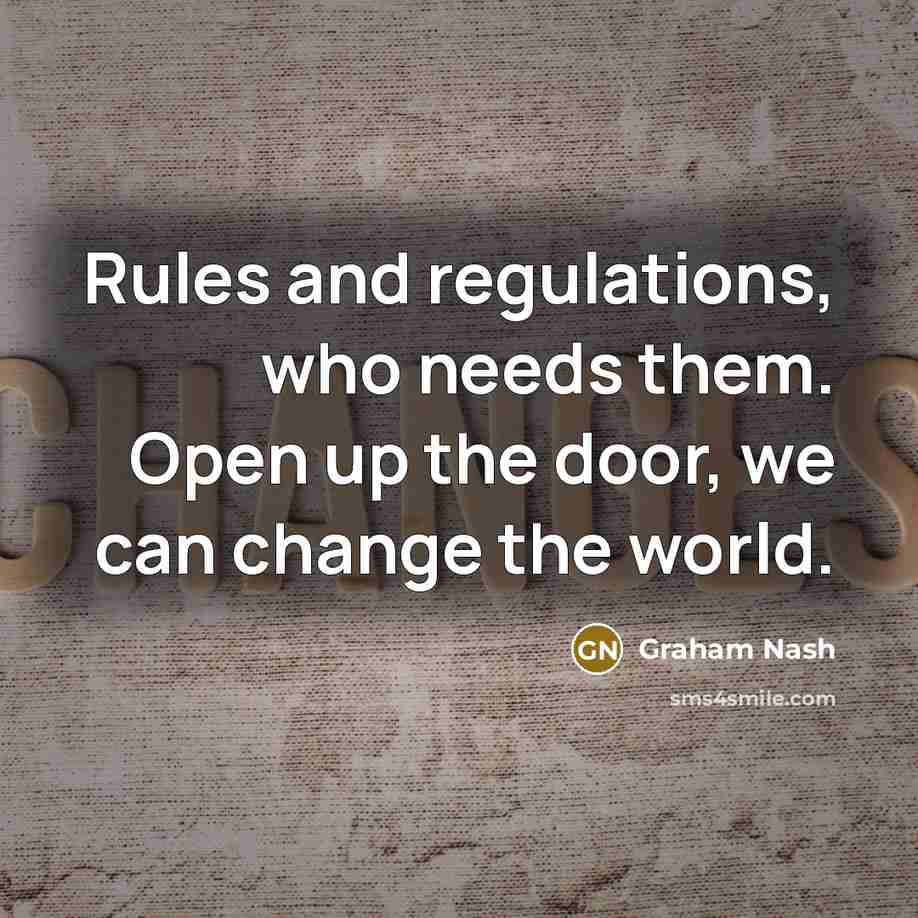 “Rules and regulations, who needs them. Open up the door,…” quote by Graham Nash