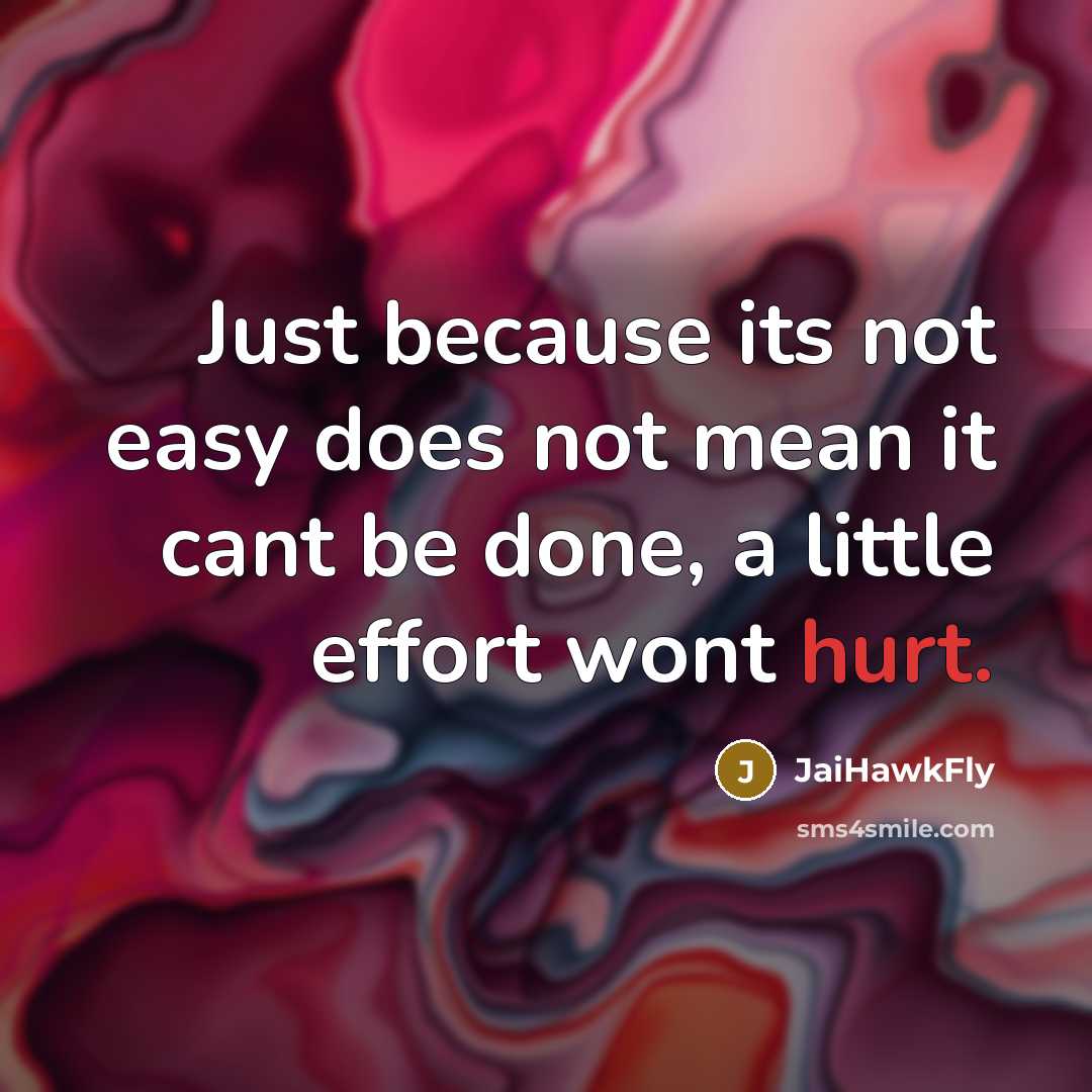 “Just because its not easy does not mean it cant be done, a little effort wont hurt.” quote by JaiHawkFly