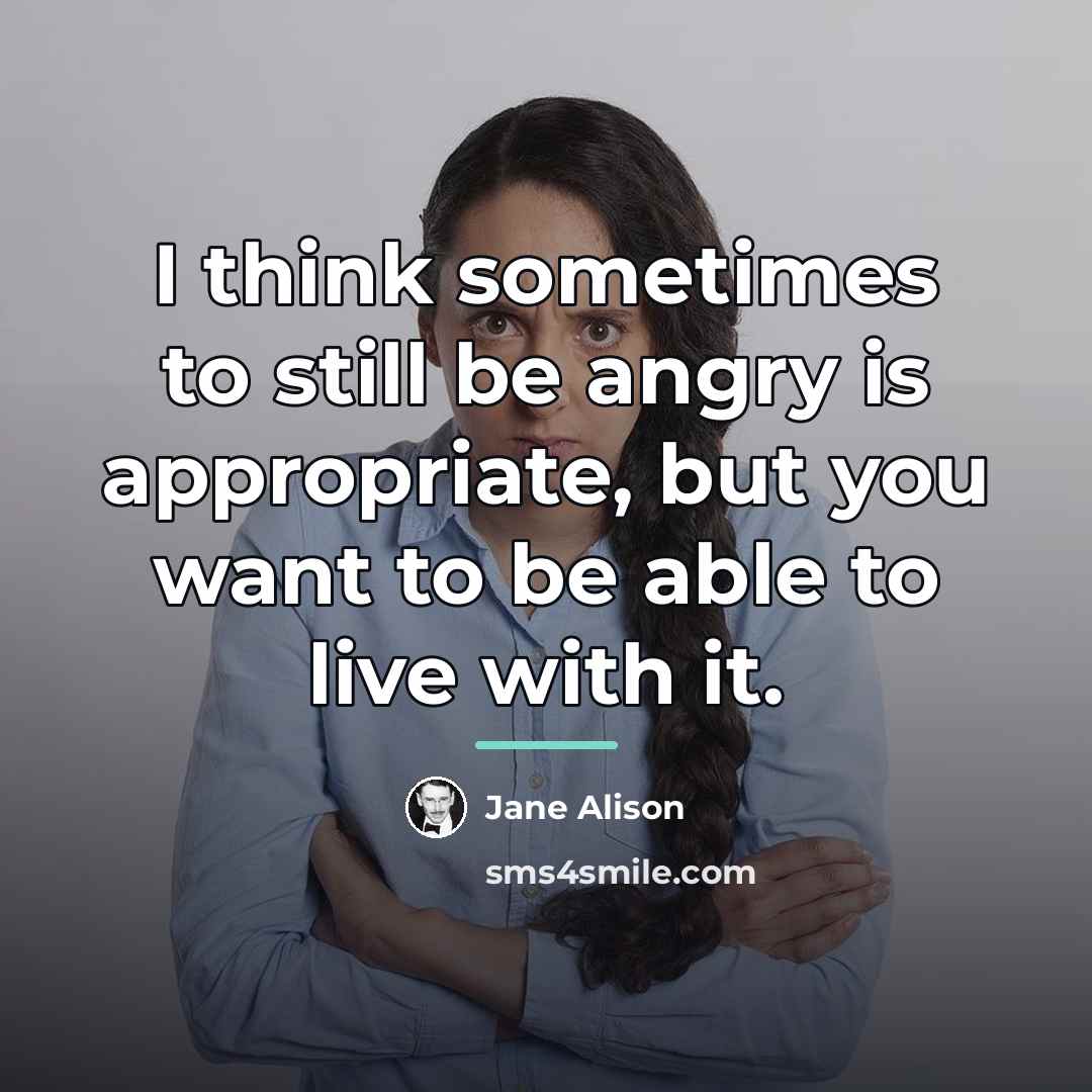 “I think sometimes to still be angry is appropriate, but…” quote by Jane Alison