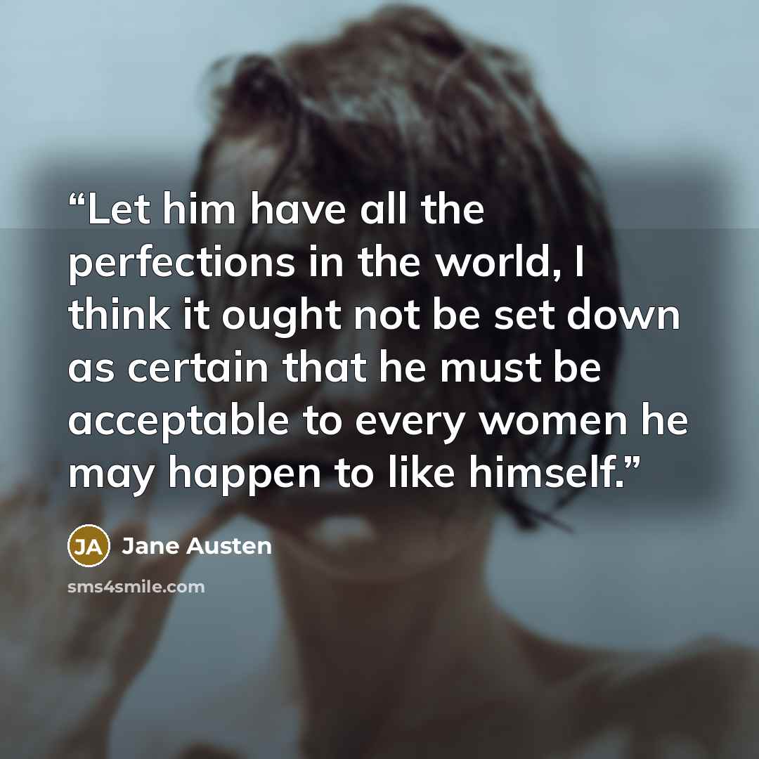 “Let him have all the perfections in the world, I think it ought not be set down as certain that he must be acceptable to every women he may happen to like himself.” quote by Jane Austen