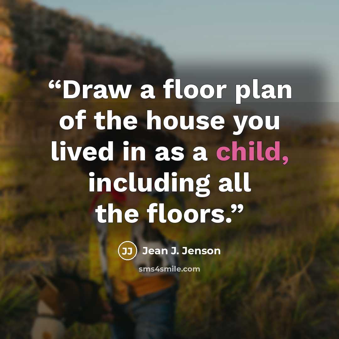 “Draw a floor plan of the house you lived in as a child, including all the floors.” quote by Jean J. Jenson