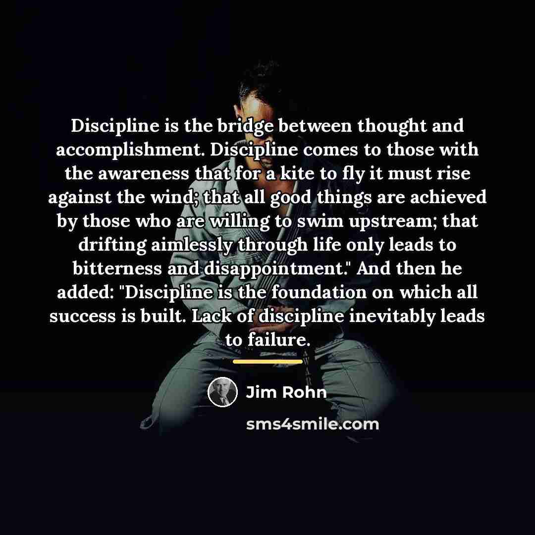 “Discipline is the bridge between thought and accomplishment. Discipline comes…” quote by Jim Rohn