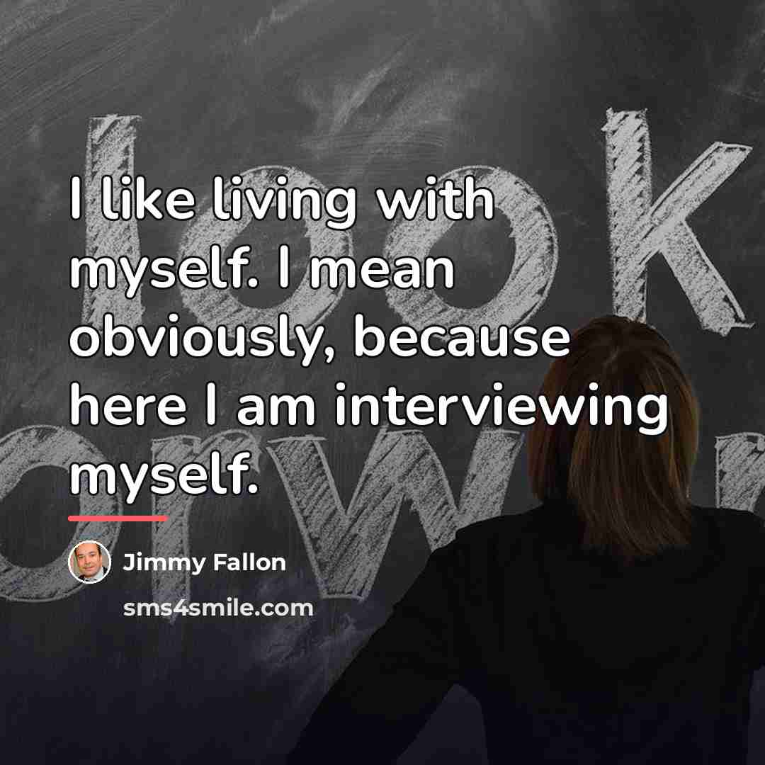 “I like living with myself. I mean obviously, because here…” quote by Jimmy Fallon