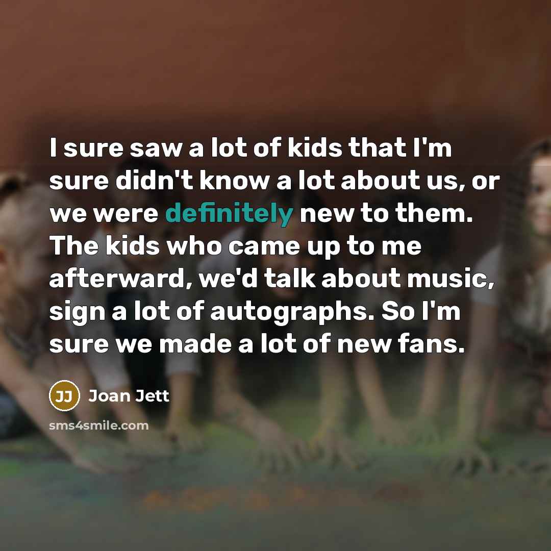“I sure saw a lot of kids that I'm sure…” quote by Joan Jett