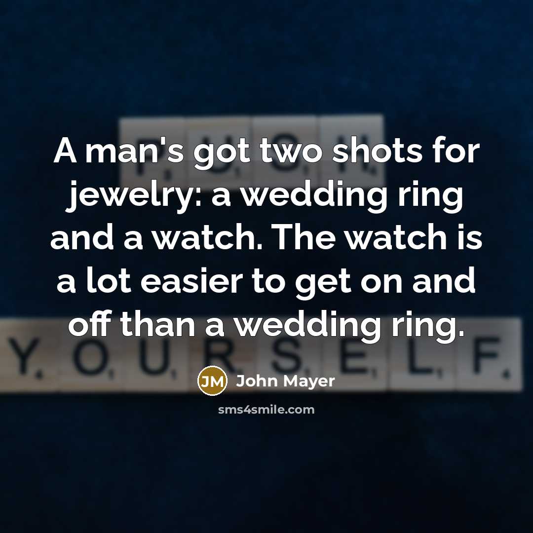 “A man's got two shots for jewelry: a wedding ring…” quote by John Mayer