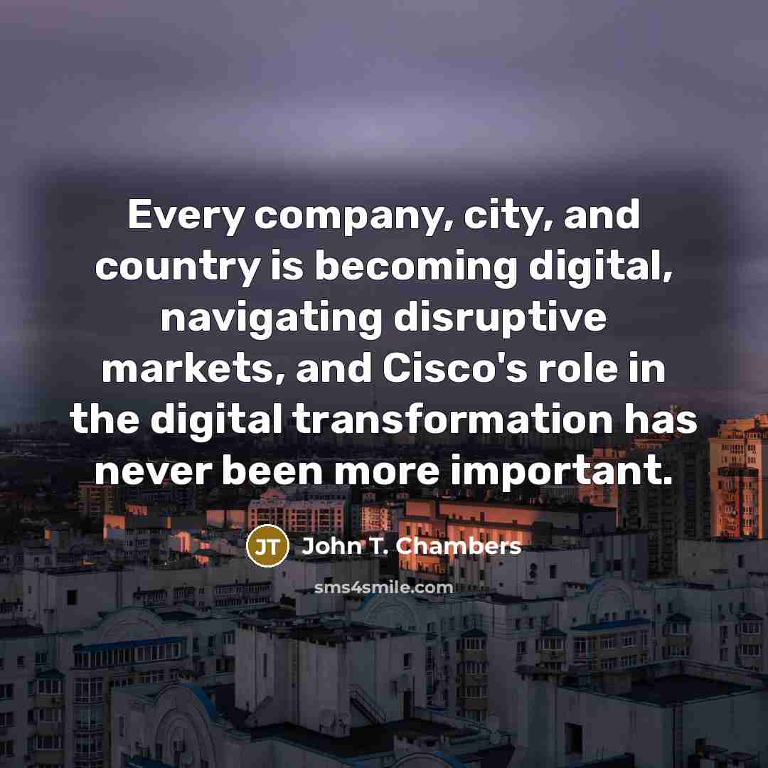 “Every company, city, and country is becoming digital, navigating disruptive…” quote by John T. Chambers