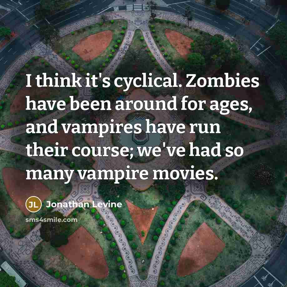 “I think it's cyclical. Zombies have been around for ages, and vampires have run their course; we've had so many vampire movies.” quote by Jonathan Levine