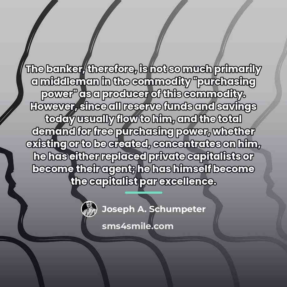 “The banker, therefore, is not so much primarily a middleman…” quote by Joseph A. Schumpeter