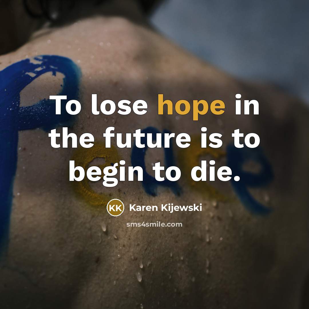 “To lose hope in the future is to begin to…” quote by Karen Kijewski