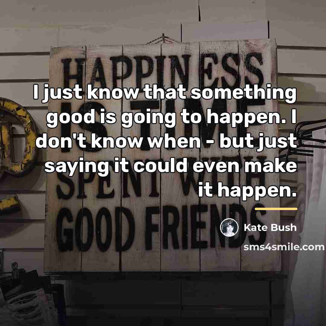 “I just know that something good is going to happen.…” quote by Kate Bush