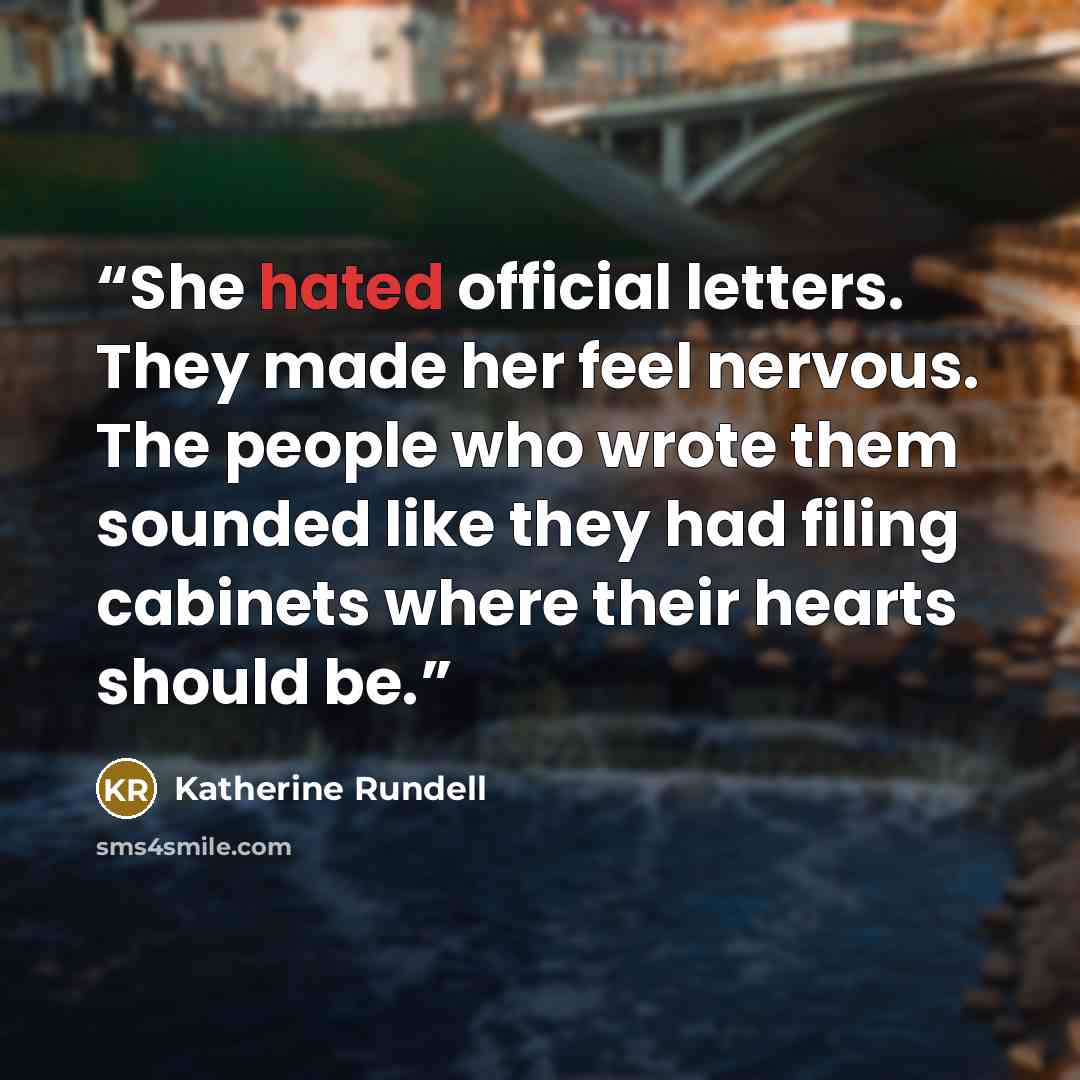 “She hated official letters. They made her feel nervous. The people who wrote them sounded like they had filing cabinets where their hearts should be.” quote by Katherine Rundell