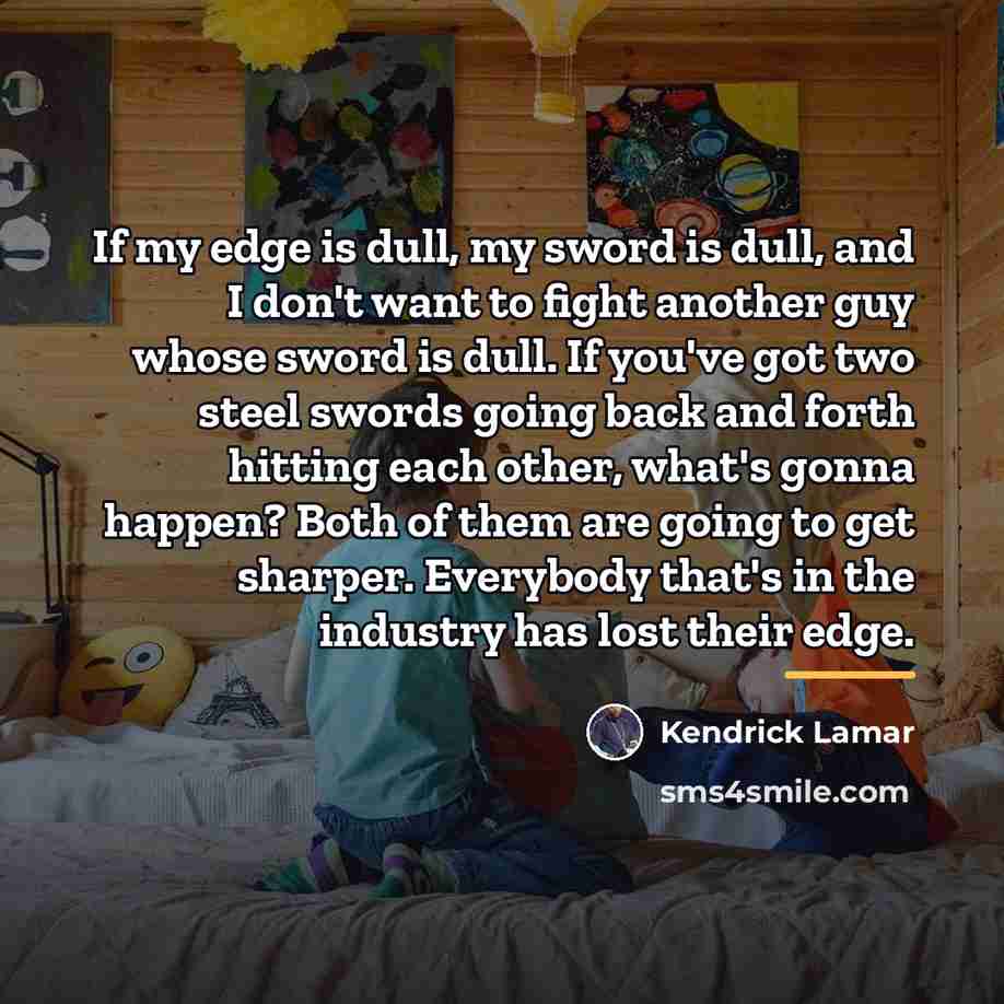 “If my edge is dull, my sword is dull, and…” quote by Kendrick Lamar