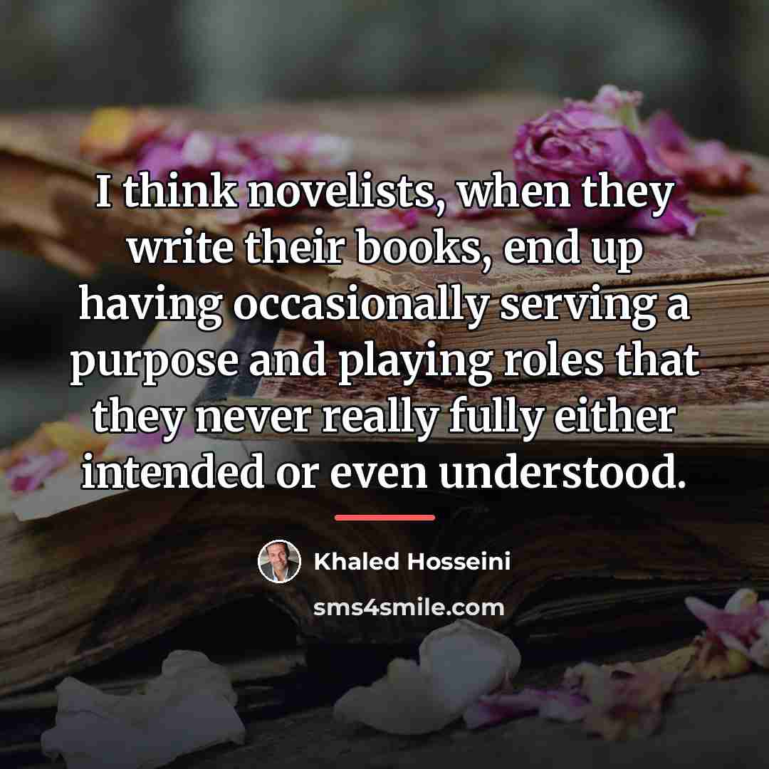 “I think novelists, when they write their books, end up…” quote by Khaled Hosseini