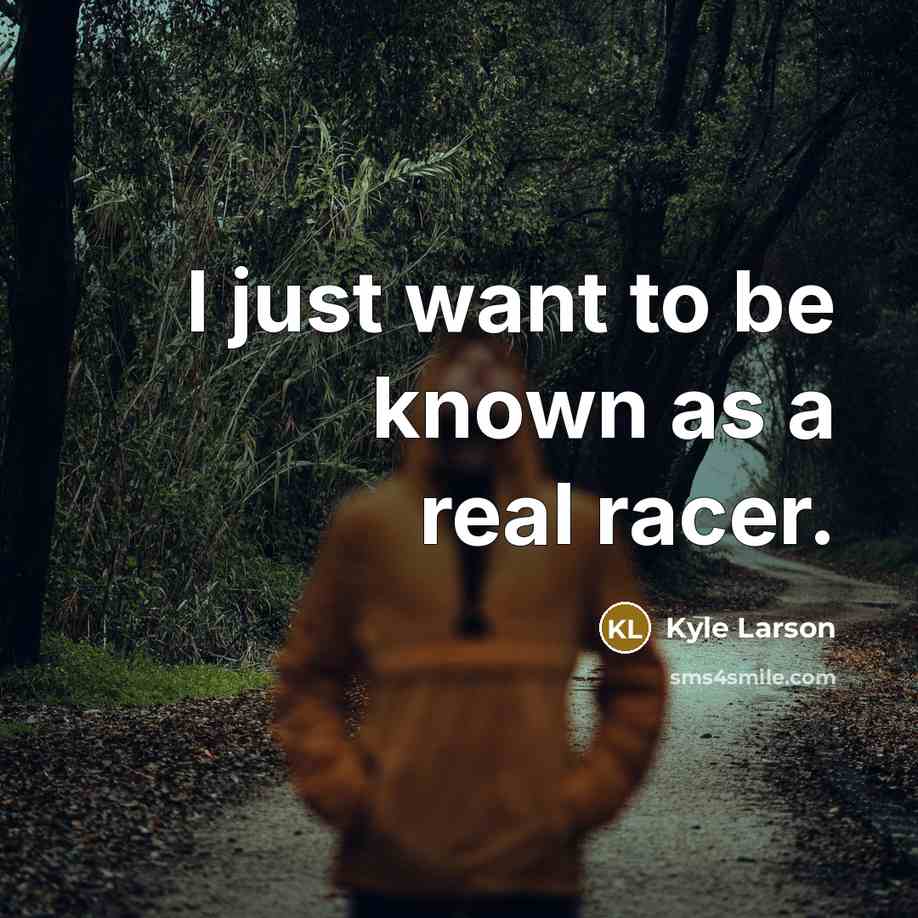 “I just want to be known as a real racer.…” quote by Kyle Larson