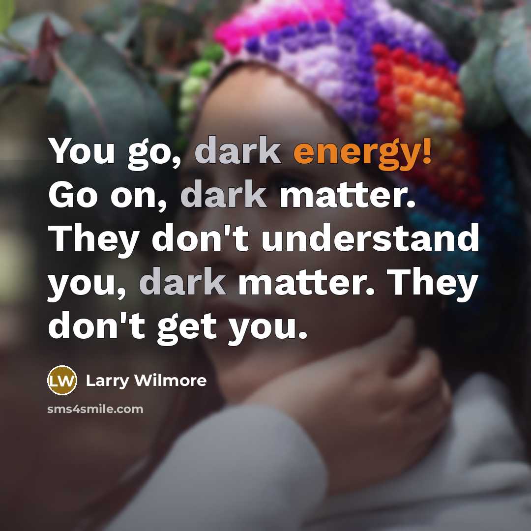 “You go, dark energy! Go on, dark matter. They don't…” quote by Larry Wilmore
