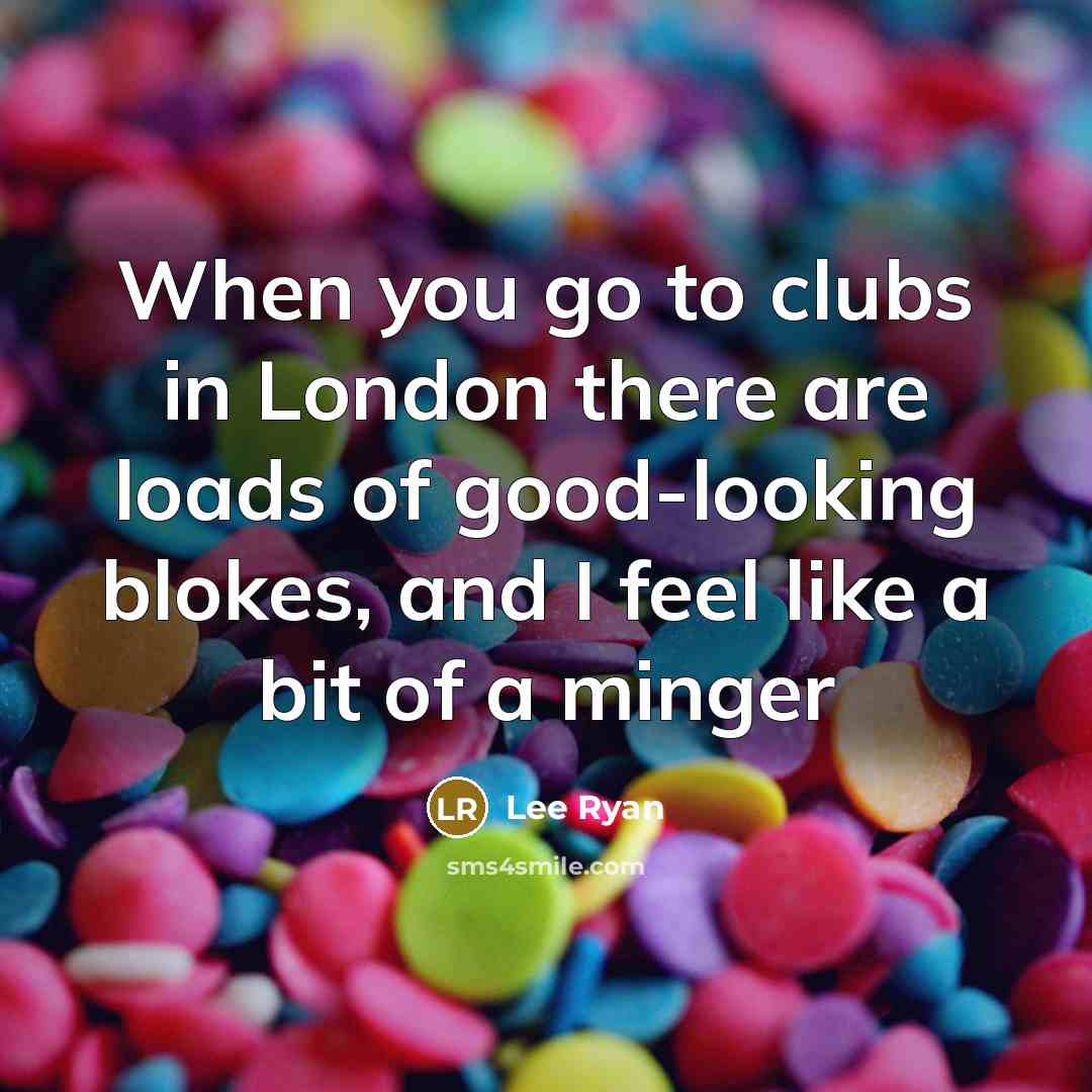 “When you go to clubs in London there are loads…” quote by Lee Ryan