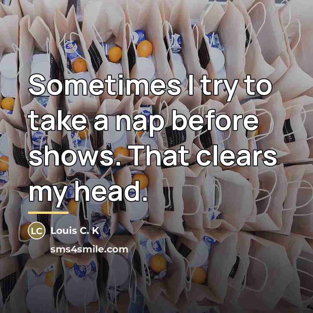 “Sometimes I try to take a nap before shows. That…” quote by Louis C. K