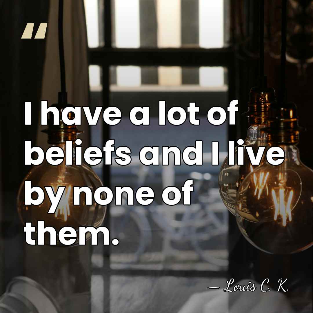 I have a lot of beliefs and I live by none of&hellip; - Louis C. K.