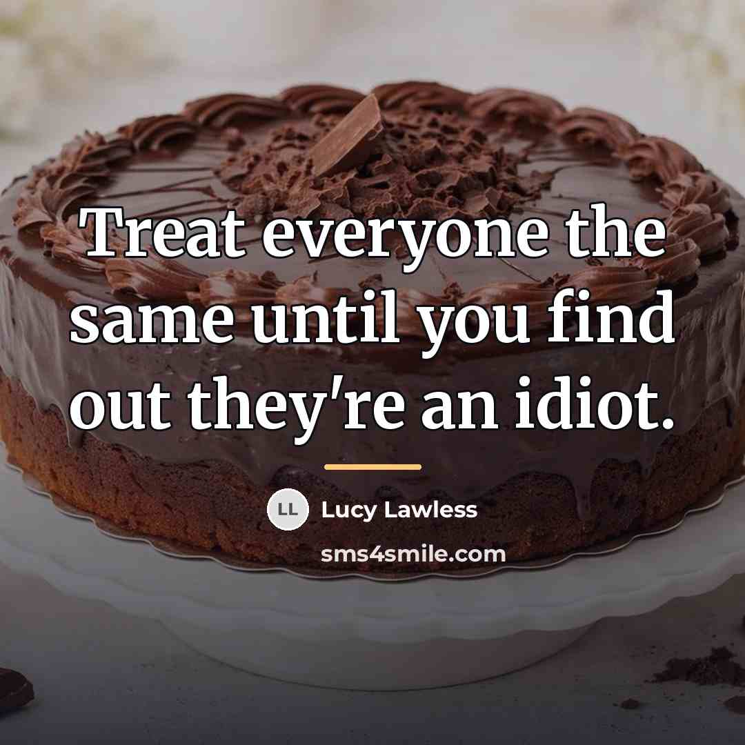 “Treat everyone the same until you find out they're an…” quote by Lucy Lawless