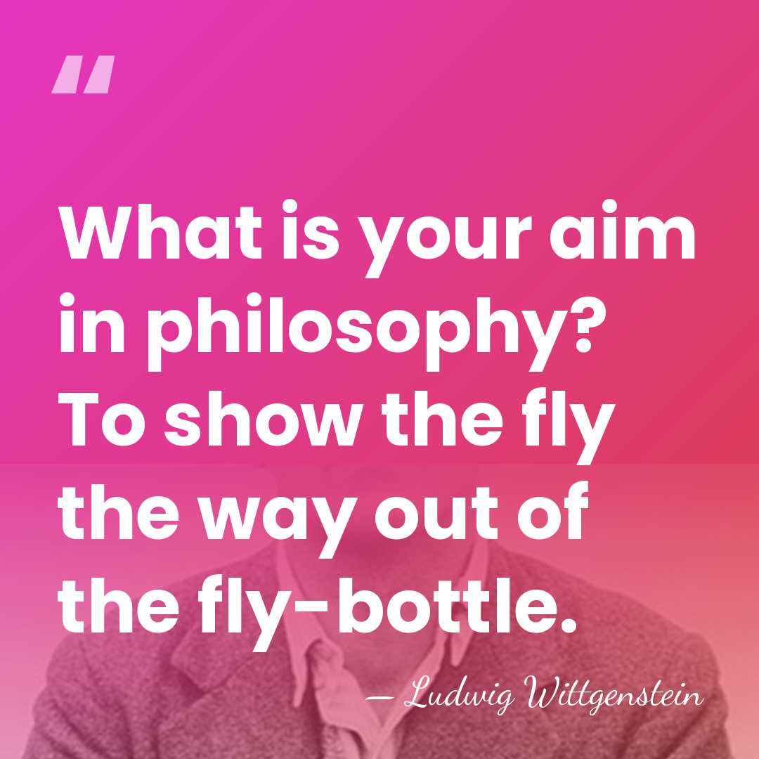 What is your aim in philosophy? To show the fly the way&hellip; - Ludwig Wittgenstein