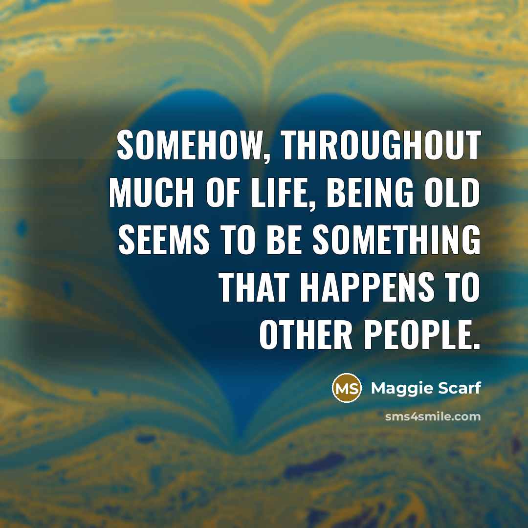 “Somehow, throughout much of life, being old seems to be…” quote by Maggie Scarf