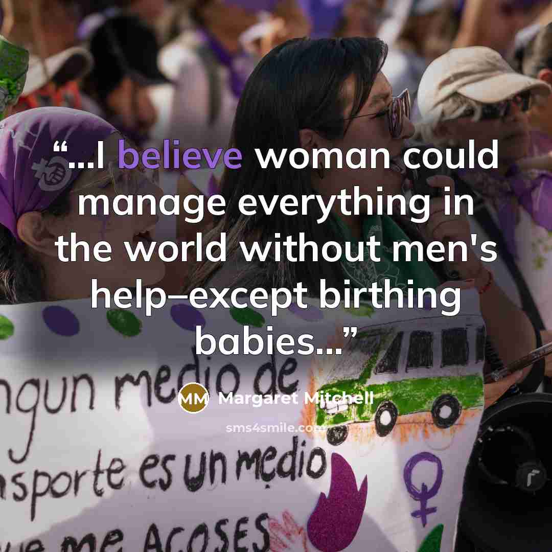 “...I believe woman could manage everything in the world without men's help–except birthing babies...” quote by Margaret Mitchell