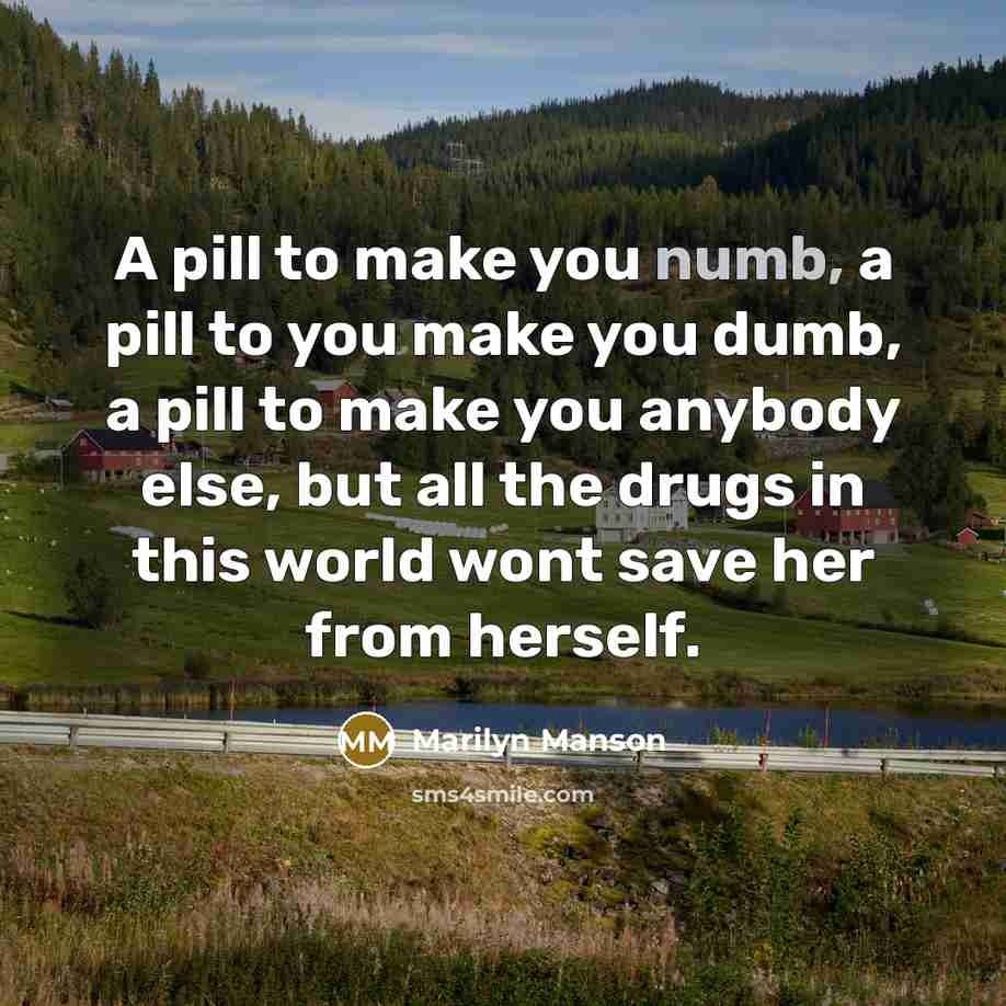 “A pill to make you numb, a pill to you…” quote by Marilyn Manson